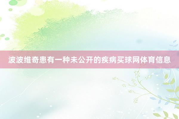 波波维奇患有一种未公开的疾病买球网体育信息