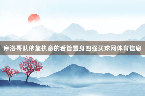 摩洛哥队依靠执意的看管置身四强买球网体育信息