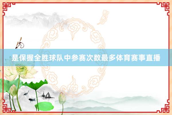 是保握全胜球队中参赛次数最多体育赛事直播