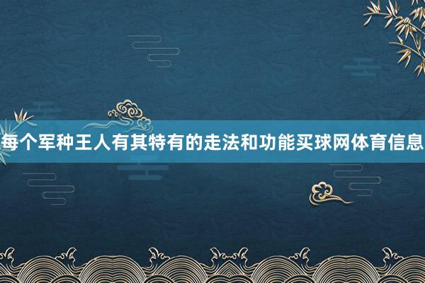每个军种王人有其特有的走法和功能买球网体育信息