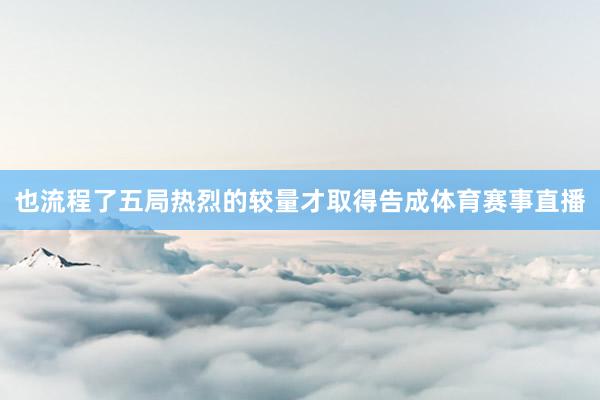 也流程了五局热烈的较量才取得告成体育赛事直播