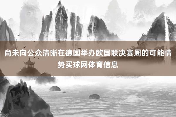 尚未向公众清晰在德国举办欧国联决赛周的可能情势买球网体育信息