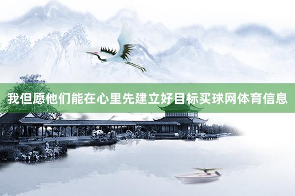 我但愿他们能在心里先建立好目标买球网体育信息