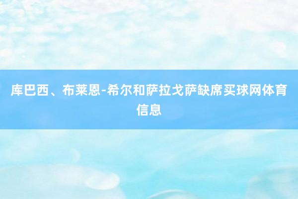 库巴西、布莱恩-希尔和萨拉戈萨缺席买球网体育信息