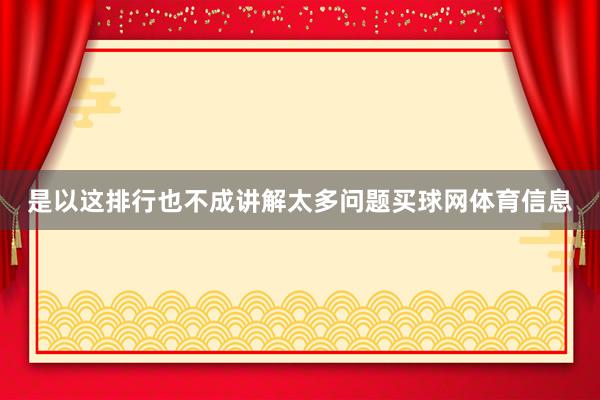 是以这排行也不成讲解太多问题买球网体育信息