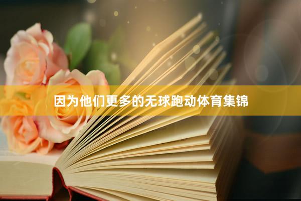 因为他们更多的无球跑动体育集锦
