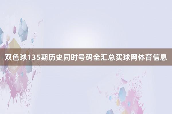 双色球135期历史同时号码全汇总买球网体育信息