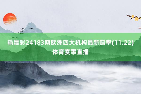 输赢彩24183期欧洲四大机构最新赔率(11.22)体育赛事直播