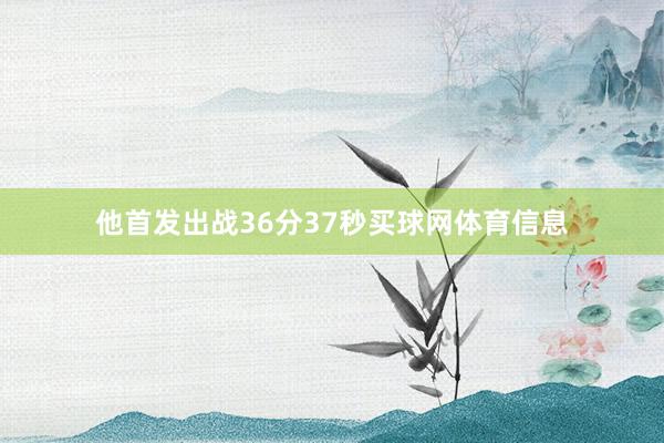 他首发出战36分37秒买球网体育信息