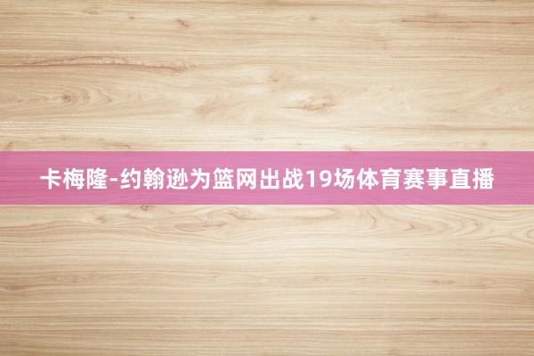卡梅隆-约翰逊为篮网出战19场体育赛事直播