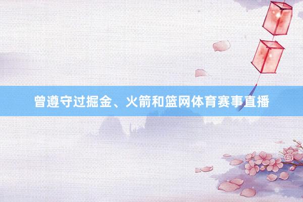 曾遵守过掘金、火箭和篮网体育赛事直播