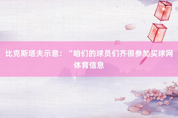比克斯塔夫示意：“咱们的球员们齐很参加买球网体育信息