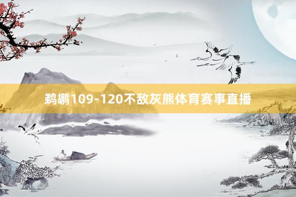 鹈鹕109-120不敌灰熊体育赛事直播