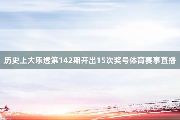 历史上大乐透第142期开出15次奖号体育赛事直播