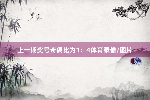 上一期奖号奇偶比为1：4体育录像/图片