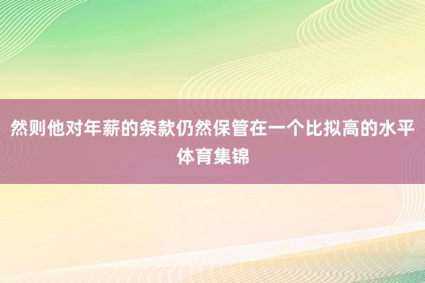 然则他对年薪的条款仍然保管在一个比拟高的水平体育集锦