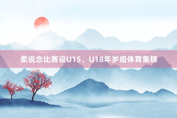 柔说念比赛设U15、U18年岁组体育集锦