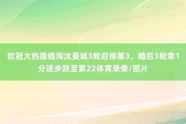 欧冠大热面临淘汰曼城3轮后排第3，随后3轮拿1分逐步跌至第22体育录像/图片