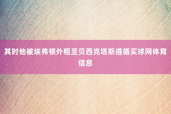 其时他被埃弗顿外租至贝西克塔斯遵循买球网体育信息