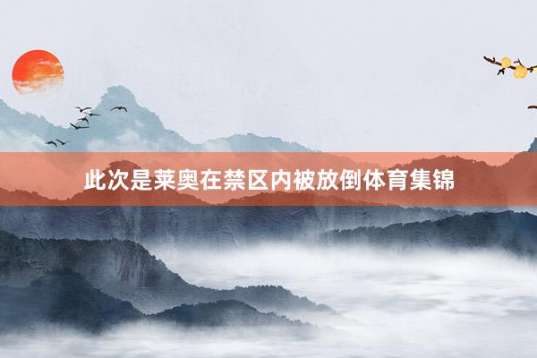 此次是莱奥在禁区内被放倒体育集锦
