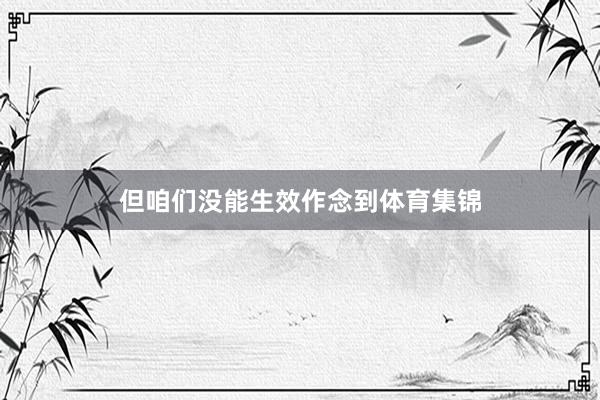 但咱们没能生效作念到体育集锦