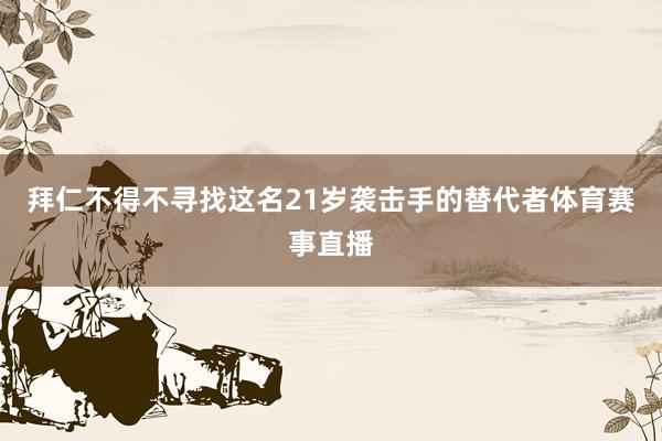 拜仁不得不寻找这名21岁袭击手的替代者体育赛事直播
