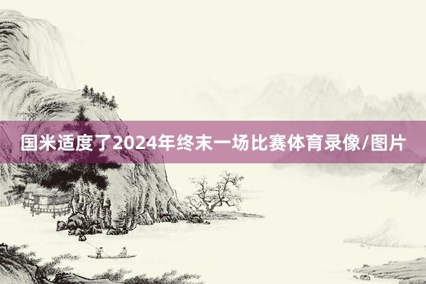 国米适度了2024年终末一场比赛体育录像/图片