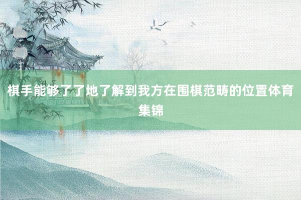 棋手能够了了地了解到我方在围棋范畴的位置体育集锦
