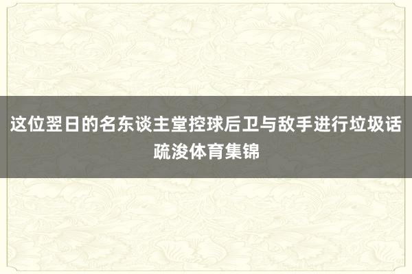 这位翌日的名东谈主堂控球后卫与敌手进行垃圾话疏浚体育集锦