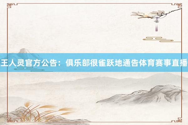 王人灵官方公告：俱乐部很雀跃地通告体育赛事直播