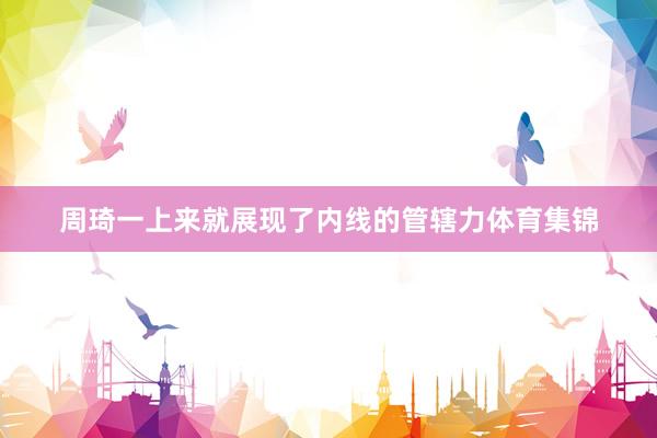 周琦一上来就展现了内线的管辖力体育集锦