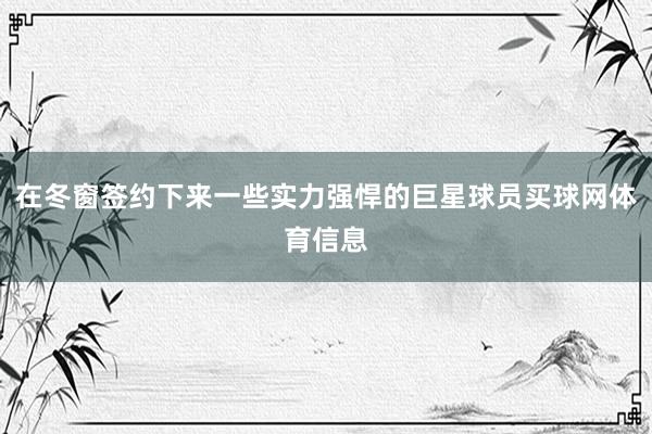 在冬窗签约下来一些实力强悍的巨星球员买球网体育信息