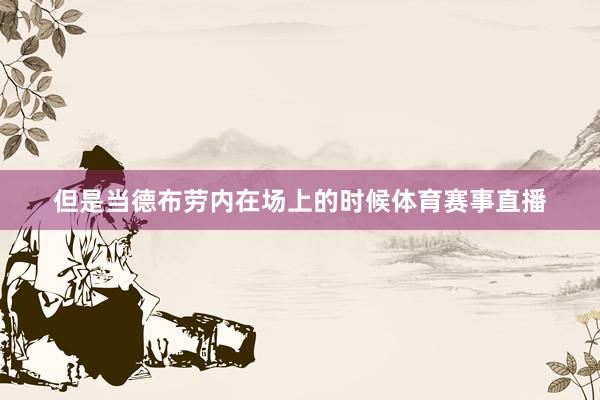 但是当德布劳内在场上的时候体育赛事直播