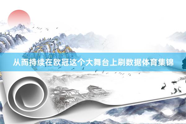 从而持续在欧冠这个大舞台上刷数据体育集锦