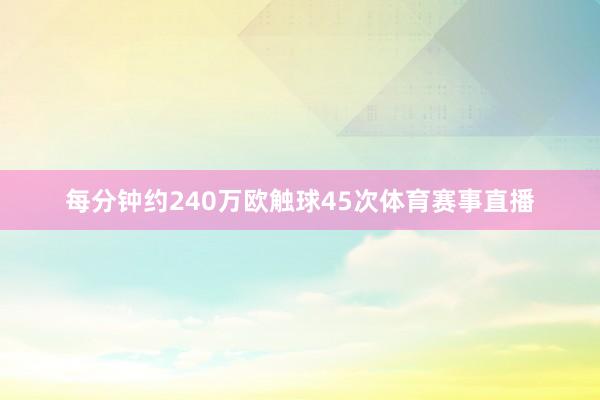 每分钟约240万欧触球45次体育赛事直播
