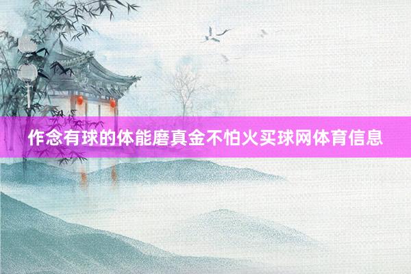 作念有球的体能磨真金不怕火买球网体育信息