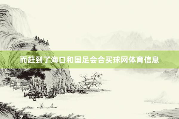 而赶到了海口和国足会合买球网体育信息