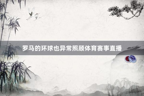 罗马的环球也异常照顾体育赛事直播