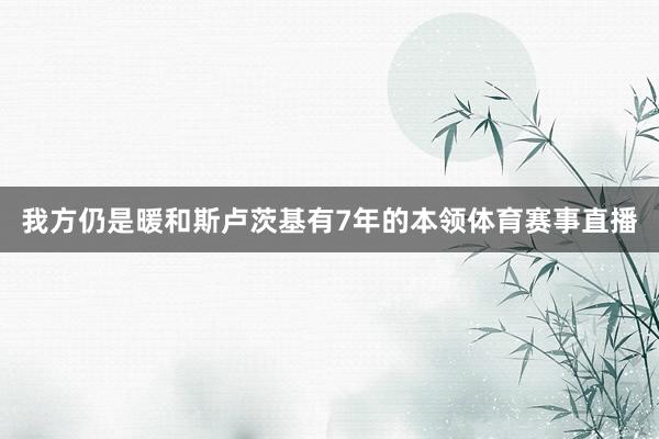 我方仍是暖和斯卢茨基有7年的本领体育赛事直播