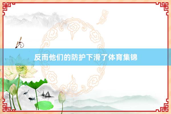 反而他们的防护下滑了体育集锦