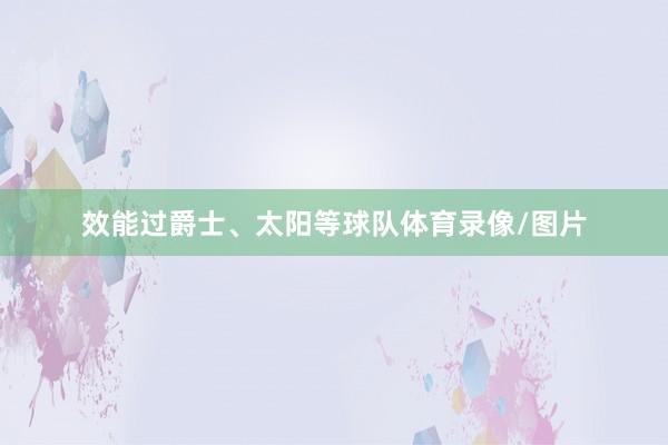效能过爵士、太阳等球队体育录像/图片