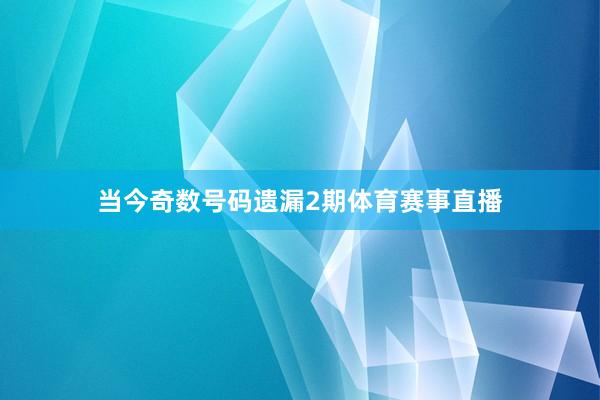当今奇数号码遗漏2期体育赛事直播