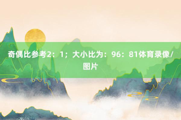 奇偶比参考2：1；大小比为：96：81体育录像/图片