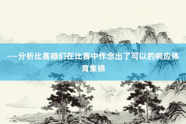 ——分析比赛咱们在比赛中作念出了可以的响应体育集锦
