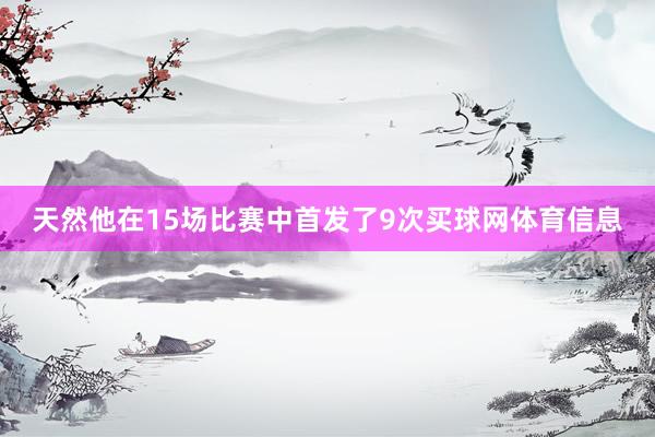 天然他在15场比赛中首发了9次买球网体育信息
