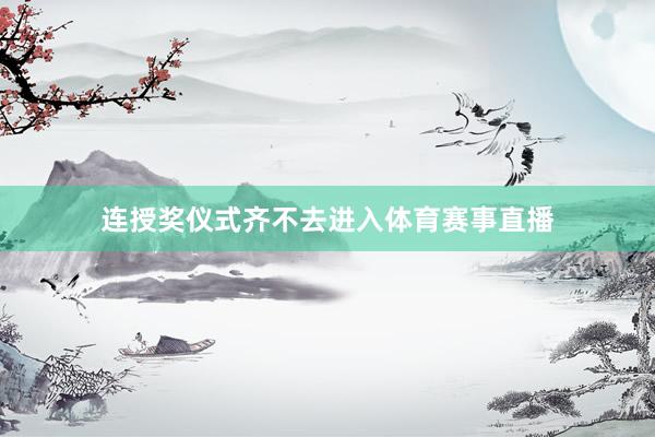 连授奖仪式齐不去进入体育赛事直播