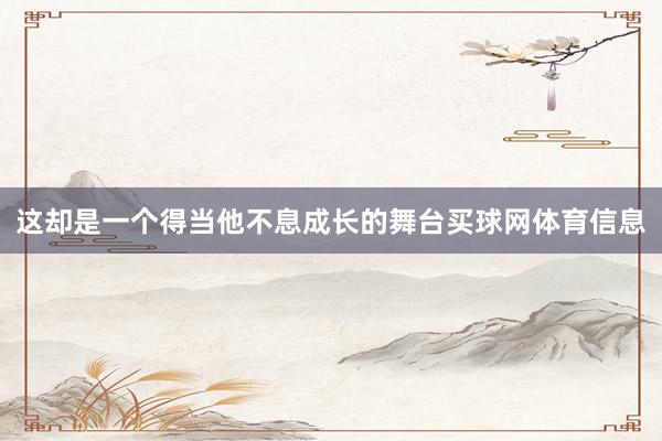 这却是一个得当他不息成长的舞台买球网体育信息