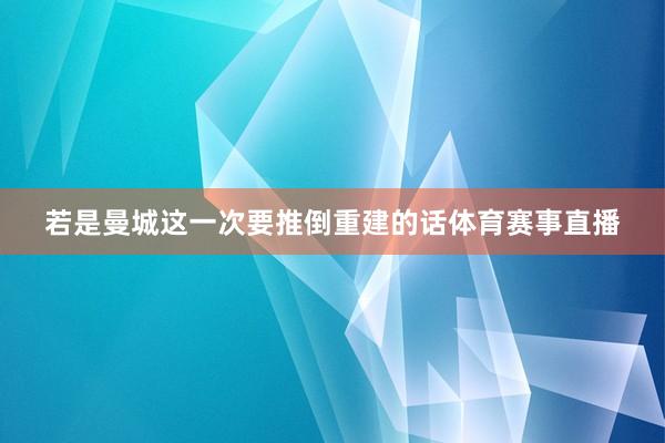 若是曼城这一次要推倒重建的话体育赛事直播