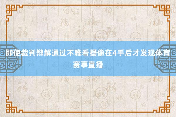 即使裁判辩解通过不雅看摄像在4手后才发现体育赛事直播