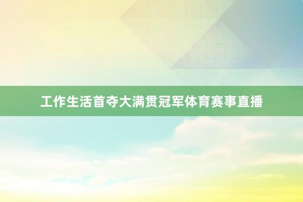 工作生活首夺大满贯冠军体育赛事直播